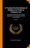 A Treatise On the System of Evidence in Trials at Common Law: Including the Statutes and Judicial Decisions of All Jurisdictions of the United States; Volume 1