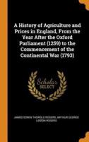 A History of Agriculture and Prices in England, From the Year After the Oxford Parliament (1259) to the Commencement of the Continental War (1793)