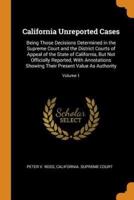 California Unreported Cases: Being Those Decisions Determined in the Supreme Court and the District Courts of Appeal of the State of California, But Not Officially Reported, With Annotations Showing Their Present Value As Authority; Volume 1