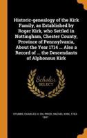 Historic-genealogy of the Kirk Family, as Established by Roger Kirk, who Settled in Nottingham, Chester County, Province of Pennsylvania, About the Year 1714 ... Also a Record of ... the Descendants of Alphonsus Kirk