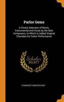 Parlor Gems: A Choice Selection of Music, Instrumental and Vocal, by the Best Composers, to Which is Added Original Charades for Parlor Performance