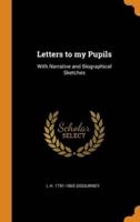 Letters to my Pupils: With Narrative and Biographical Sketches
