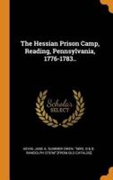 The Hessian Prison Camp, Reading, Pennsylvania, 1776-1783..