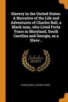 Slavery in the United States. A Narrative of the Life and Adventures of Charles Ball, a Black man, who Lived Forty Years in Maryland, South Carolina and Georgia, as a Slave ..