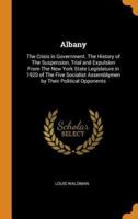 Albany: The Crisis in Government. The History of The Suspension, Trial and Expulsion From The New York State Legislature in 1920 of The Five Socialist Assemblymen by Their Political Opponents