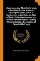 Mushrooms and Their Cultivation; a Handbook for the Amateurs Dealing With the Culture of Mushrooms in the Open air, Also in Sheds, Cellar Greenhouses, etc., and the Best Methods of Cooking Them Including a Description of Other Edible Fungi