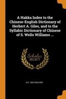 A Hakka Index to the Chinese-English Dictionary of Herbert A. Giles, and to the Syllabic Dictionary of Chinese of S. Wells Williams ...