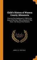 Child's History of Waseca County, Minnesota: From its First Settlement in 1854 to the Close of the Year 1904, a Record of Fifty Years : the Story of the Pioneers