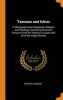 Tammuz and Ishtar: A Monograph Upon Babylonian Religion and Theology, Containing Extensive Extracts From the Tammuz Liturgies and all of the Arbela Oracles