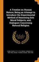 A Treatise on Human Nature; Being an Attempt to Introduce the Experimental Method of Reasoning Into Moral Subjects; and, Dialogues Concerning Natural Religion