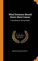 What Everyone Should Know About Cancer: A Handbook for the lay Reader