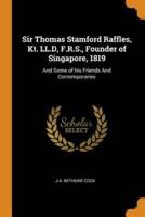 Sir Thomas Stamford Raffles, Kt. LL.D, F.R.S., Founder of Singapore, 1819: And Some of his Friends And Contemporaries