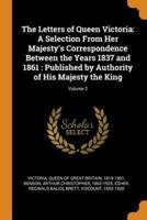 The Letters of Queen Victoria: A Selection From Her Majesty's Correspondence Between the Years 1837 and 1861 : Published by Authority of His Majesty the King; Volume 2