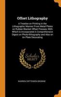 Offset Lithography: A Treatise on Printing in the Lithographic Manner From Metal Plates on Rubber Blanket Offset Presses; With Which is Incorporated A Comprehensive Digest on Photo-lithography and Also on tin Plate Decorating