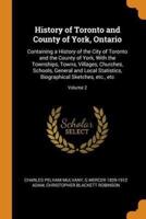 History of Toronto and County of York, Ontario: Containing a History of the City of Toronto and the County of York, With the Townships, Towns, Villages, Churches, Schools, General and Local Statistics, Biographical Sketches, etc., etc; Volume 2