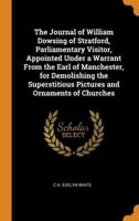 The Journal of William Dowsing of Stratford, Parliamentary Visitor, Appointed Under a Warrant From the Earl of Manchester, for Demolishing the Superstitious Pictures and Ornaments of Churches