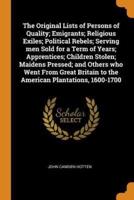 The Original Lists of Persons of Quality; Emigrants; Religious Exiles; Political Rebels; Serving men Sold for a Term of Years; Apprentices; Children Stolen; Maidens Pressed; and Others who Went From Great Britain to the American Plantations, 1600-1700