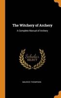 The Witchery of Archery: A Complete Manual of Archery