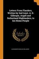 Letters From Flanders, Written by 2nd Lieut. A. D. Gillespie, Argyll and Sutherland Highlanders, to his Home People