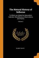 The Natural History of Selborne: To Which are Added the Naturalist's Calendar, Miscellaneous Observations, and Poems; Volume 2