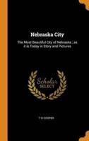 Nebraska City: The Most Beautiful City of Nebraska ; as it is Today in Story and Pictures