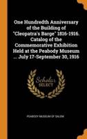 One Hundredth Anniversary of the Building of "Cleopatra's Barge" 1816-1916. Catalog of the Commemorative Exhibition Held at the Peabody Museum ... July 17-September 30, 1916