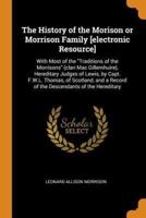 The History of the Morison or Morrison Family [electronic Resource]: With Most of the "Traditions of the Morrisons" (clan Mac Gillemhuire), Hereditary Judges of Lewis, by Capt. F.W.L. Thomas, of Scotland, and a Record of the Descendants of the Hereditary