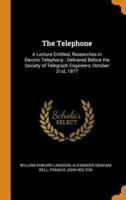 The Telephone: A Lecture Entitled, Researches in Electric Telephony : Delivered Before the Society of Telegraph Engineers, October 31st, 1877