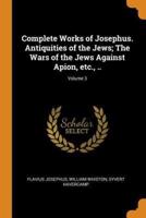 Complete Works of Josephus. Antiquities of the Jews; The Wars of the Jews Against Apion, etc., ..; Volume 3