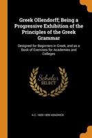 Greek Ollendorff; Being a Progressive Exhibition of the Principles of the Greek Grammar: Designed for Beginners in Greek, and as a Book of Exercises for Academies and Colleges