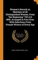 Woman's Record; or, Sketches of all Distinguished Women, From "the Beginning" Till A.D. 1850. Arranged in Four Eras. With Selections From Female Writers of Every Age