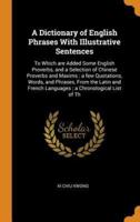 A Dictionary of English Phrases With Illustrative Sentences: To Which are Added Some English Proverbs, and a Selection of Chinese Proverbs and Maxims ; a few Quotations, Words, and Phrases, From the Latin and French Languages ; a Chronological List of Th
