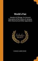 World's Fair: Jamaica at Chicago. An Account Descriptive of the Colony of Jamaica, With Historical and Other Appendices