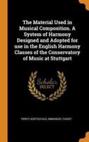 The Material Used in Musical Composition. A System of Harmony Designed and Adopted for use in the English Harmony Classes of the Conservatory of Music at Stuttgart