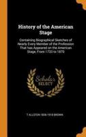 History of the American Stage: Containing Biographical Sketches of Nearly Every Member of the Profession That has Appeared on the American Stage, From 1733 to 1870