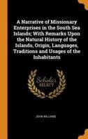 A Narrative of Missionary Enterprises in the South Sea Islands; With Remarks Upon the Natural History of the Islands, Origin, Languages, Traditions and Usages of the Inhabitants