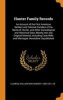 Hunter Family Records: An Account of the First American Settlers and Colonial Families of the Name of Hunter, and Other Genealogical and Historical Data, Mostly new and Original Material, Including Early Wills and Marriages Heretofore Unpublished