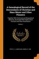 A Genealogical Record of the Descendants of Christian and Hans Meyer and Other Pioneers: Together With Historical and Biographical Sketches, Illustrated With Eighty-seven Portraits and Other Illustrations; Volume 1