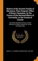 History of the Ancient Family of Marmyun; Their Singular Office of King's Champion, by the Tenure of the Baronial Manor of Scrivelsby, in the County of Lincoln: Also Other Dignitorial Tenues, and the Services of London, Oxford, etc. on the Coronation Day