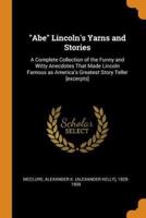 "Abe" Lincoln's Yarns and Stories: A Complete Collection of the Funny and Witty Anecdotes That Made Lincoln Famous as America's Greatest Story Teller [excerpts]