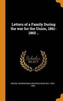 Letters of a Family During the war for the Union, 1861-1865 ..