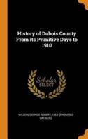 History of Dubois County From its Primitive Days to 1910