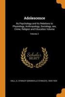 Adolescence: Its Psychology and Its Relations to Physiology, Anthropology, Sociology, sex, Crime, Religion and Education Volume; Volume 2