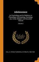 Adolescence: Its Psychology and Its Relations to Physiology, Anthropology, Sociology, sex, Crime, Religion and Education Volume; Volume 2