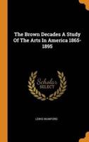 The Brown Decades A Study Of The Arts In America 1865-1895