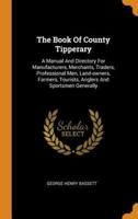 The Book Of County Tipperary: A Manual And Directory For Manufacturers, Merchants, Traders, Professional Men, Land-owners, Farmers, Tourists, Anglers And Sportsmen Generally