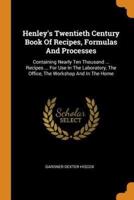 Henley's Twentieth Century Book Of Recipes, Formulas And Processes: Containing Nearly Ten Thousand ... Recipes ... For Use In The Laboratory, The Office, The Workshop And In The Home