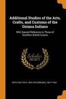 Additional Studies of the Arts, Crafts, and Customs of the Guiana Indians: With Special Reference to Those of Southern British Guiana