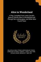 Alice in Wonderland: A Play; Compiled From Lewis Carroll's [pseud.] Stories Alice in Wonderland and Through the Looking-glass, and What Alice Found There