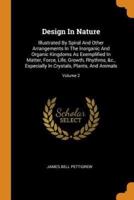 Design In Nature: Illustrated By Spiral And Other Arrangements In The Inorganic And Organic Kingdoms As Exemplified In Matter, Force, Life, Growth, Rhythms, &c., Especially In Crystals, Plants, And Animals; Volume 2